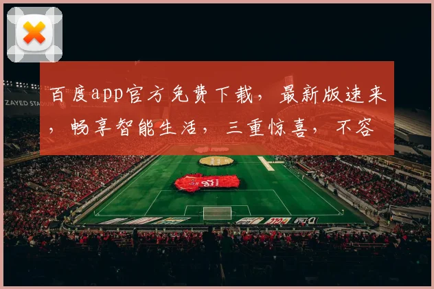 百度app官方免费下载，最新版速来，畅享智能生活，三重惊喜，不容错过