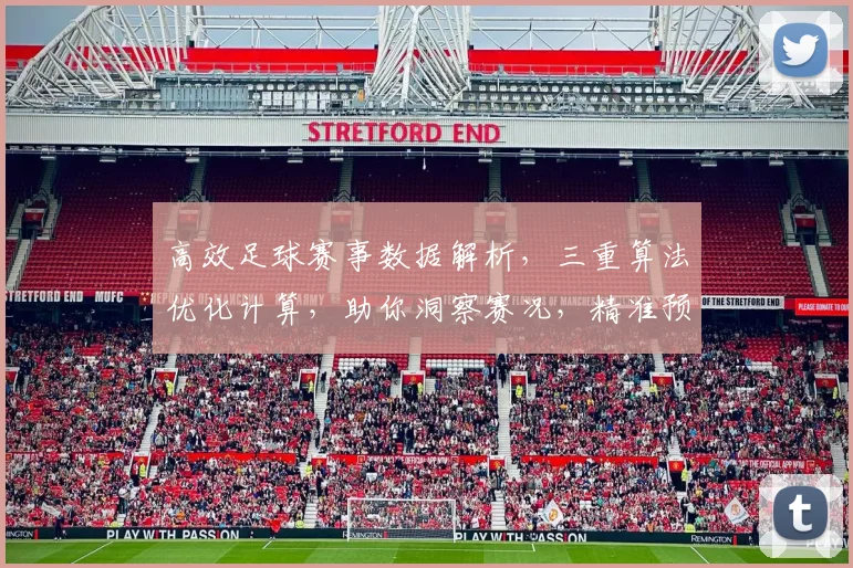 高效足球赛事数据解析，三重算法优化计算，助你洞察赛况，精准预测
