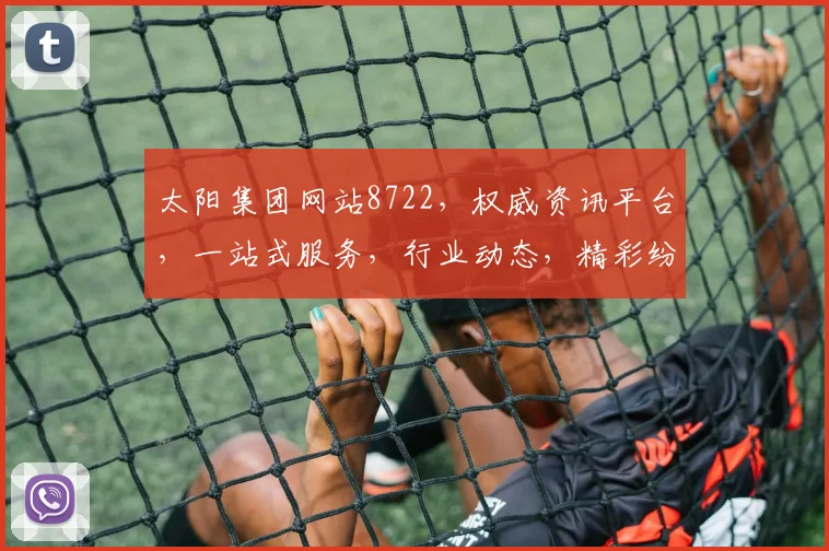 太阳集团网站8722，权威资讯平台，一站式服务，行业动态，精彩纷呈，不容错过
