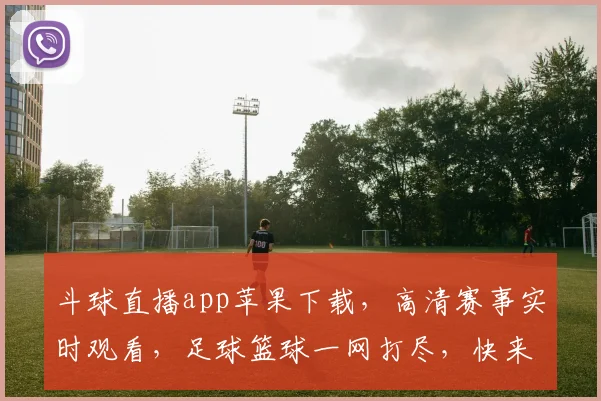 斗球直播app苹果下载，高清赛事实时观看，足球篮球一网打尽，快来下载体验