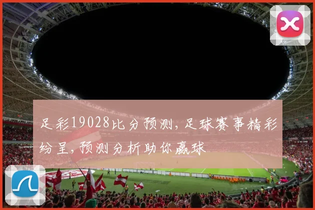 足彩19028比分预测,足球赛事精彩纷呈,预测分析助你赢球