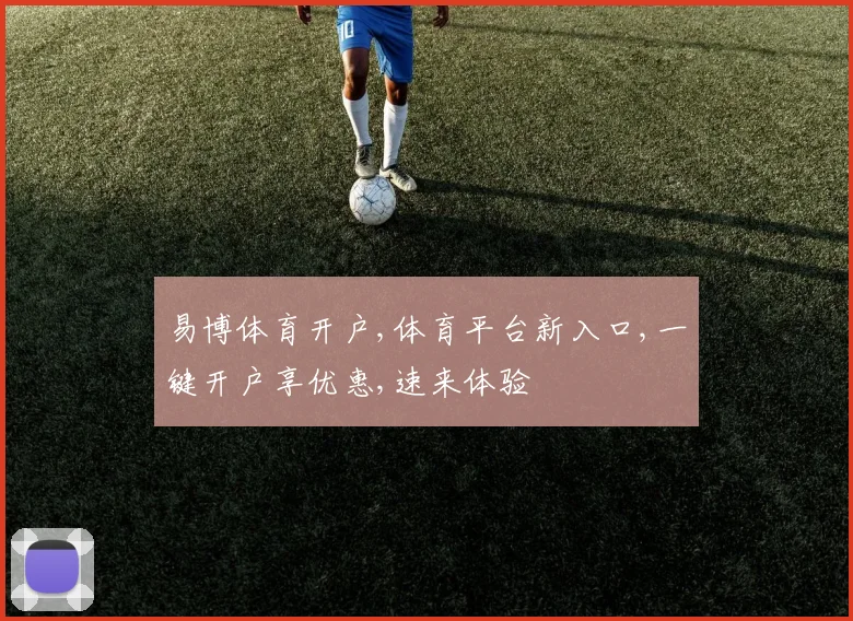易博体育开户,体育平台新入口,一键开户享优惠,速来体验