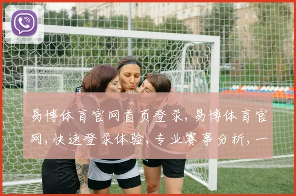 易博体育官网首页登录,易博体育官网,快速登录体验,专业赛事分析,一站式服务