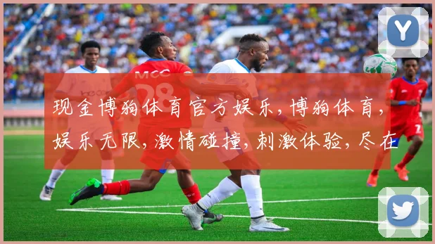 现金博狗体育官方娱乐,博狗体育,娱乐无限,激情碰撞,刺激体验,尽在其中