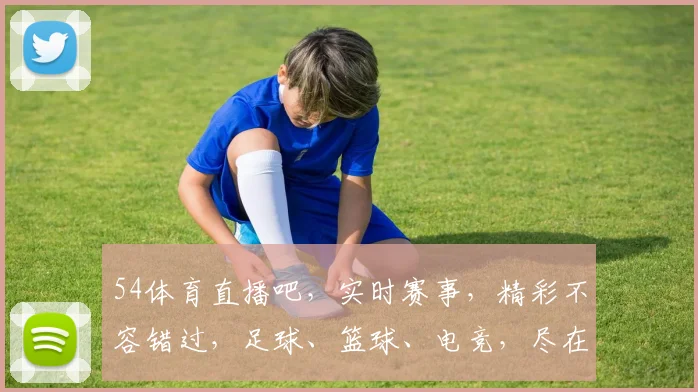 54体育直播吧，实时赛事，精彩不容错过，足球、篮球、电竞，尽在掌握，三网同步，精彩不断，