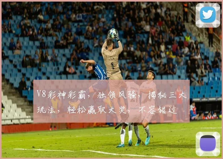 V8彩神彩霸，独领风骚，揭秘三大玩法，轻松赢取大奖，不容错过