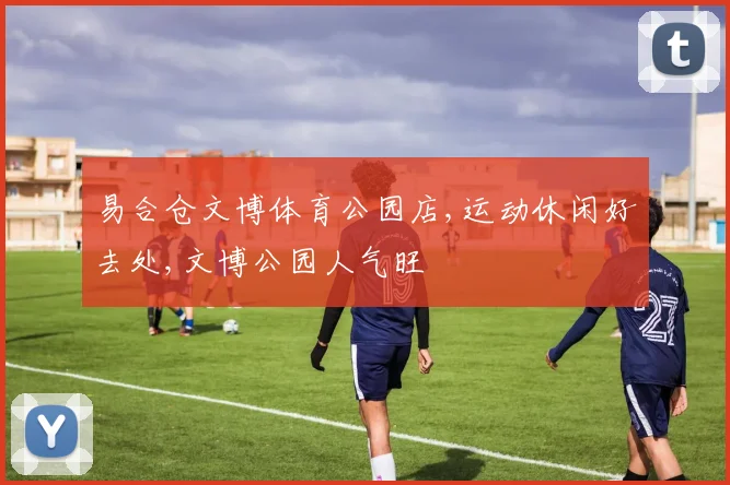 易合仓文博体育公园店,运动休闲好去处,文博公园人气旺