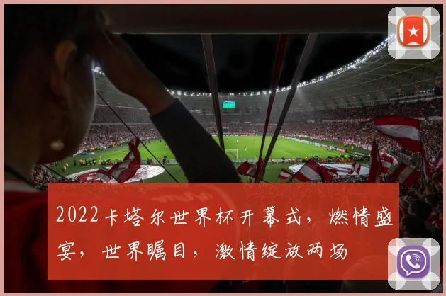 2022卡塔尔世界杯开幕式，燃情盛宴，世界瞩目，激情绽放两场